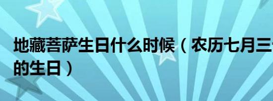 地藏菩萨生日什么时候（农历七月三十日是它的生日）