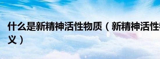 什么是新精神活性物质（新精神活性物质的含义）