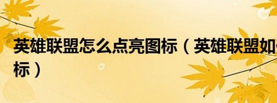 英雄联盟怎么点亮图标（英雄联盟如何点亮图标）