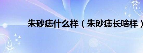 朱砂痣什么样（朱砂痣长啥样）