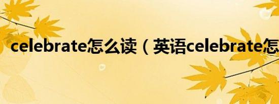 celebrate怎么读（英语celebrate怎么读）