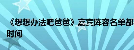 《想想办法吧爸爸》嘉宾阵容名单都有谁播出时间