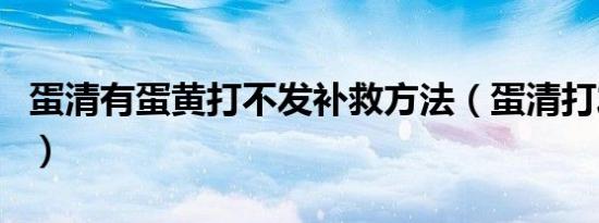 蛋清有蛋黄打不发补救方法（蛋清打发的窍门）