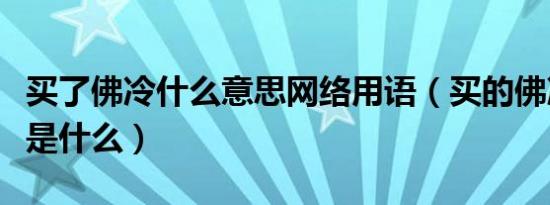 买了佛冷什么意思网络用语（买的佛冷啥意思是什么）