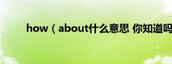 how（about什么意思 你知道吗）