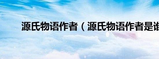 源氏物语作者（源氏物语作者是谁）
