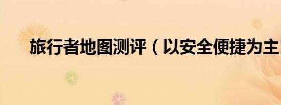 旅行者地图测评（以安全便捷为主旨）