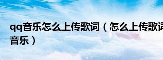 qq音乐怎么上传歌词（怎么上传歌词到全qq音乐）