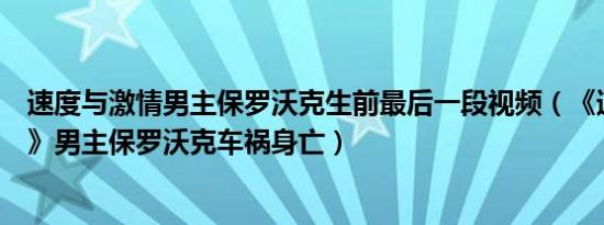 速度与激情男主保罗沃克生前最后一段视频（《速度与激情》男主保罗沃克车祸身亡）