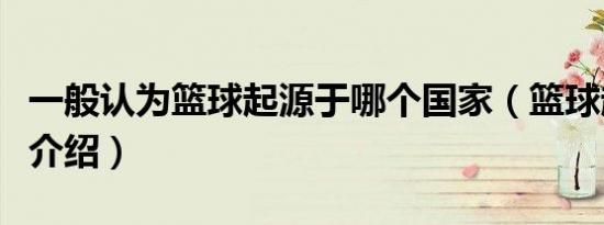 一般认为篮球起源于哪个国家（篮球起源国家介绍）