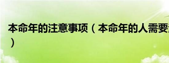 本命年的注意事项（本命年的人需要注意什么）