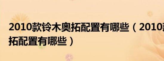 2010款铃木奥拓配置有哪些（2010款铃木奥拓配置有哪些）