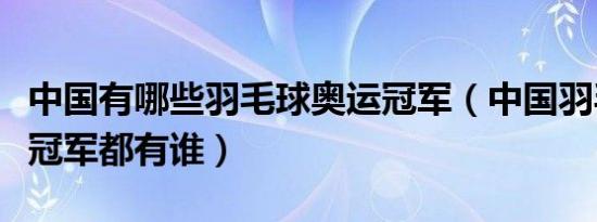 中国有哪些羽毛球奥运冠军（中国羽毛球奥运冠军都有谁）