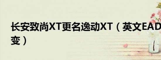 长安致尚XT更名逸动XT（英文EADO XT不变）
