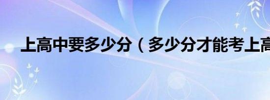上高中要多少分（多少分才能考上高中）