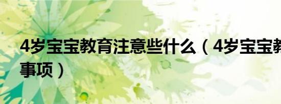 4岁宝宝教育注意些什么（4岁宝宝教育注意事项）