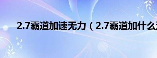 2.7霸道加速无力（2.7霸道加什么油）