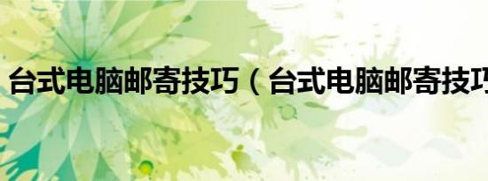 台式电脑邮寄技巧（台式电脑邮寄技巧分享）