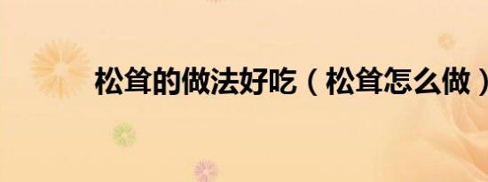 松耸的做法好吃（松耸怎么做）