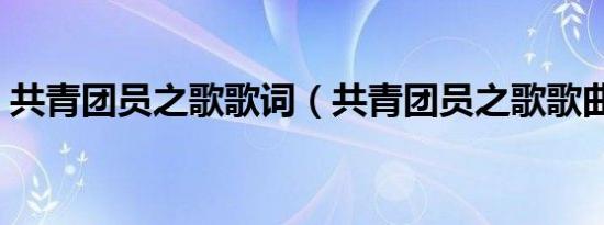 共青团员之歌歌词（共青团员之歌歌曲简介）