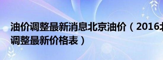 油价调整最新消息北京油价（2016北京油价调整最新价格表）