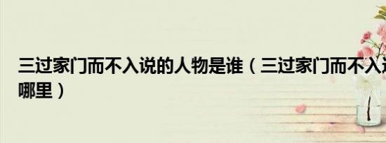 三过家门而不入说的人物是谁（三过家门而不入这句话出自哪里）