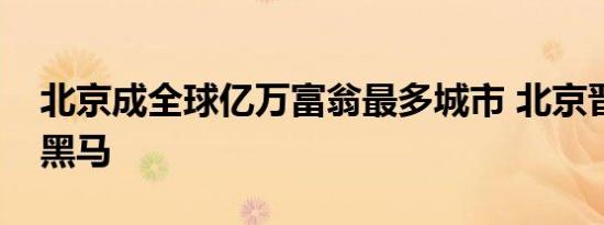 北京成全球亿万富翁最多城市 北京晋升最强黑马