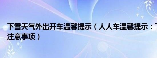 下雪天气外出开车温馨提示（人人车温馨提示：下雪天开车注意事项）