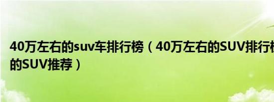 40万左右的suv车排行榜（40万左右的SUV排行榜40万左右的SUV推荐）