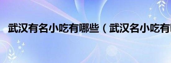 武汉有名小吃有哪些（武汉名小吃有哪些）