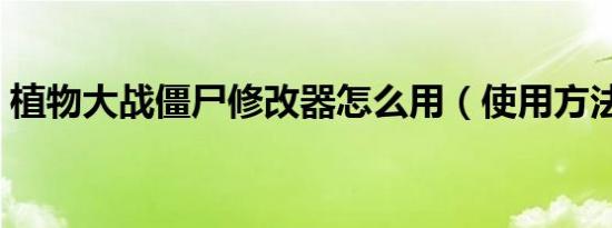 植物大战僵尸修改器怎么用（使用方法介绍）