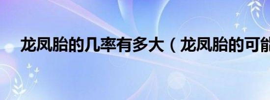 龙凤胎的几率有多大（龙凤胎的可能性）