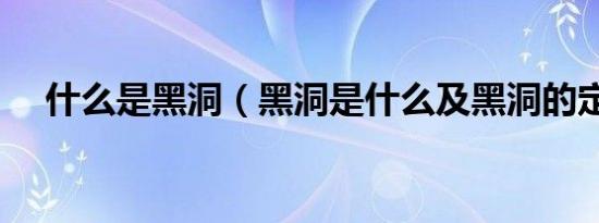 什么是黑洞（黑洞是什么及黑洞的定义）