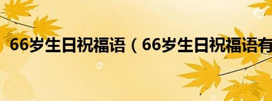 66岁生日祝福语（66岁生日祝福语有哪些）