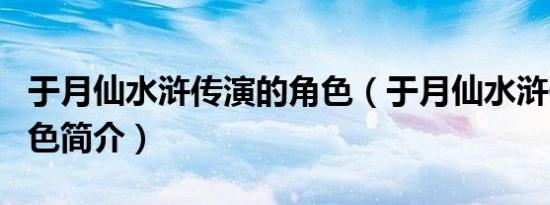 于月仙水浒传演的角色（于月仙水浒传演的角色简介）