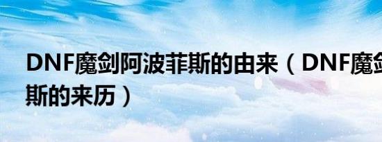 DNF魔剑阿波菲斯的由来（DNF魔剑阿波菲斯的来历）