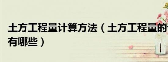 土方工程量计算方法（土方工程量的计算方法有哪些）