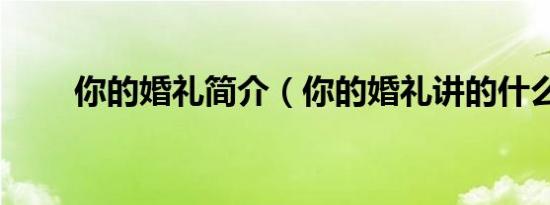 你的婚礼简介（你的婚礼讲的什么）