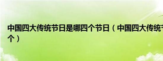 中国四大传统节日是哪四个节日（中国四大传统节日是哪四个）