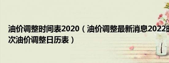油价调整时间表2020（油价调整最新消息2022时间表下一次油价调整日历表）