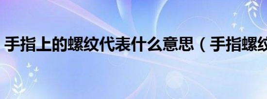 手指上的螺纹代表什么意思（手指螺纹口诀）