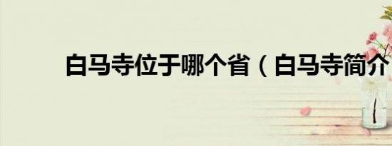 白马寺位于哪个省（白马寺简介）