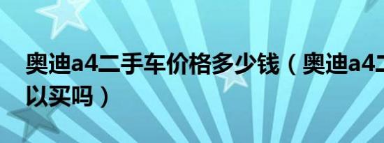 奥迪a4二手车价格多少钱（奥迪a4二手车可以买吗）