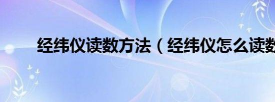 经纬仪读数方法（经纬仪怎么读数）