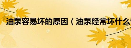 油泵容易坏的原因（油泵经常坏什么情况）