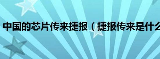 中国的芯片传来捷报（捷报传来是什么意思）