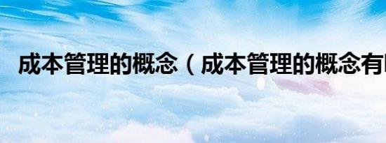 成本管理的概念（成本管理的概念有哪些）