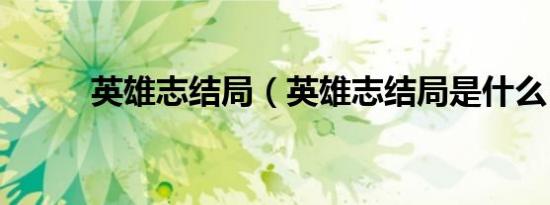 英雄志结局（英雄志结局是什么）