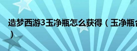 造梦西游3玉净瓶怎么获得（玉净瓶合成介绍）