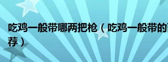 吃鸡一般带哪两把枪（吃鸡一般带的两把枪推荐）